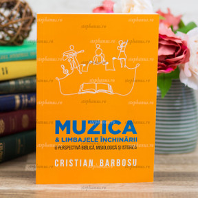 Muzica Si Limbajele Inchinarii O Perspectiva Biblica, Misiologica Si Istorica - C.Barbosu