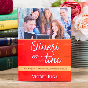 Tineri ca tine 24 de mesaje de la tinerii de ieri pentru tinerii de astăzi - Viorel Iuga - stephanus.ro