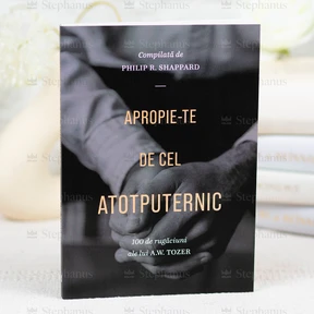 Apropie-te de Cel Atotputernic. 100 de rugaciuni ale lui A.W. Tozer