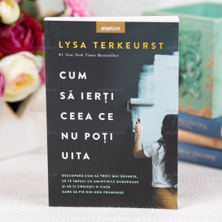 Cum sa ierti ceea ce nu poti uita - Lysa TerKeurst
