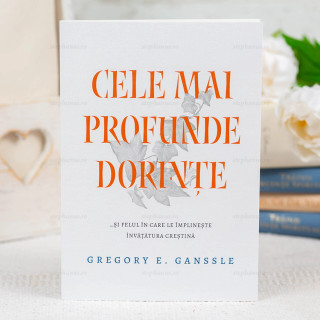 Cele mai profunde dorințe - Gregory E. Ganssle