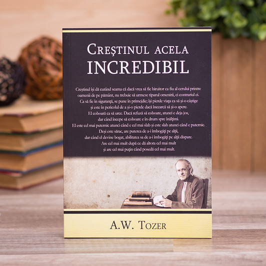 Crestinul acela incredibil - A. W. Tozer Crestinul acela incredibil - A. W. Tozer