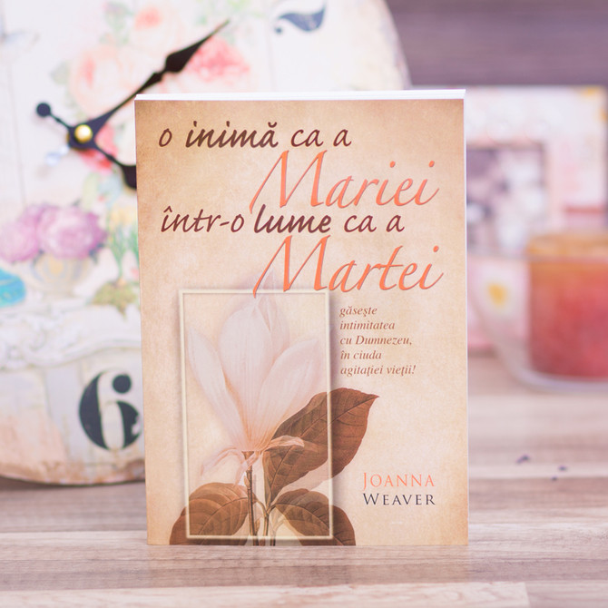 O inima ca a Mariei intr-o lume ca a Martei, Joanna Weaver - stephanus.ro