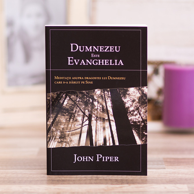 Dumnezeu este Evanghelia, john piper,