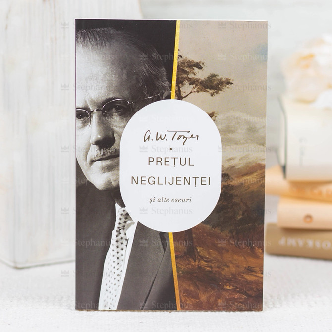 Pretul Neglijentei si alte eseuri -  A. W. Tozer - stephanus.ro