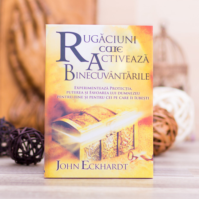 Rugaciuni care activeaza binecuvantarile, John Eckhardt, Stephanus.ro