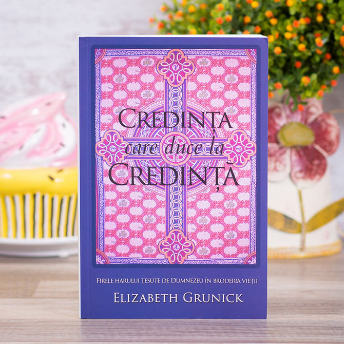 Credinta care duce la credinta - Elizabath Grunick