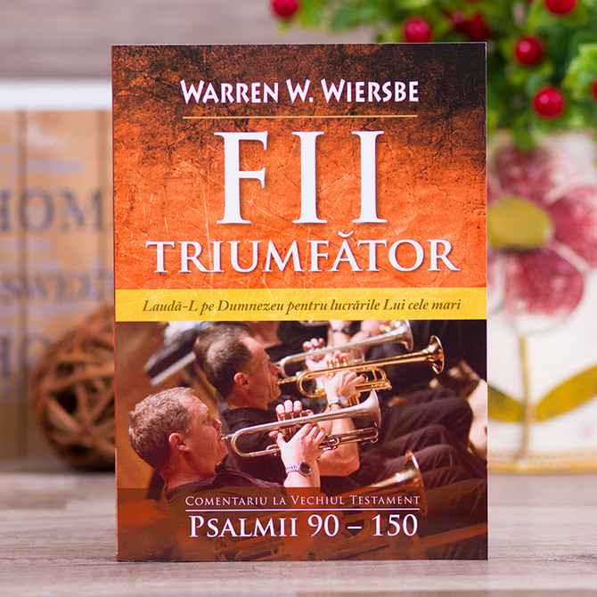Fii Triumfator - Comentariu Psalmii 90-150. Vol 2, Warren Wiersbe