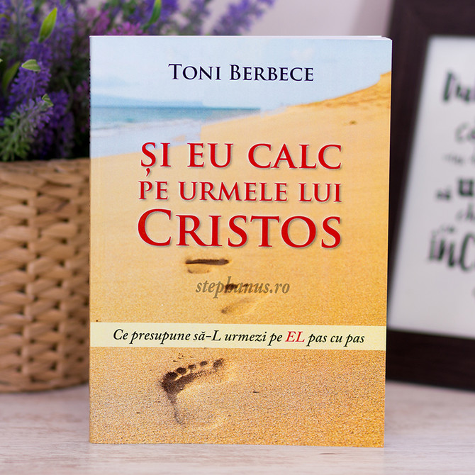 Si eu calc pe urmele lui Cristos - Toni Berbece - stephanus.ro