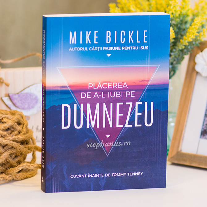 Placerea de a-L iubi pe Dumnezeu, Mike Bickle - stephanus.ro