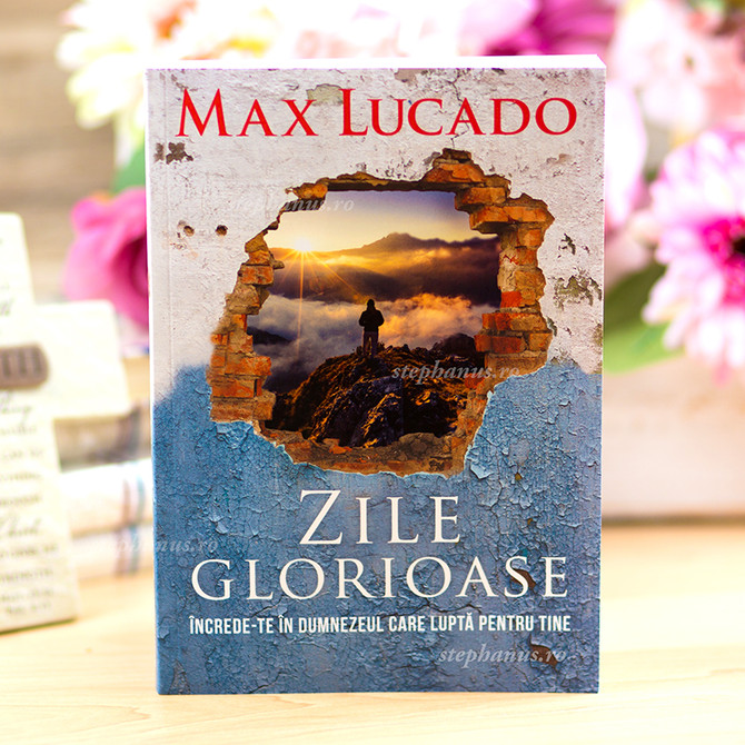 Zile glorioase - Max Lucado