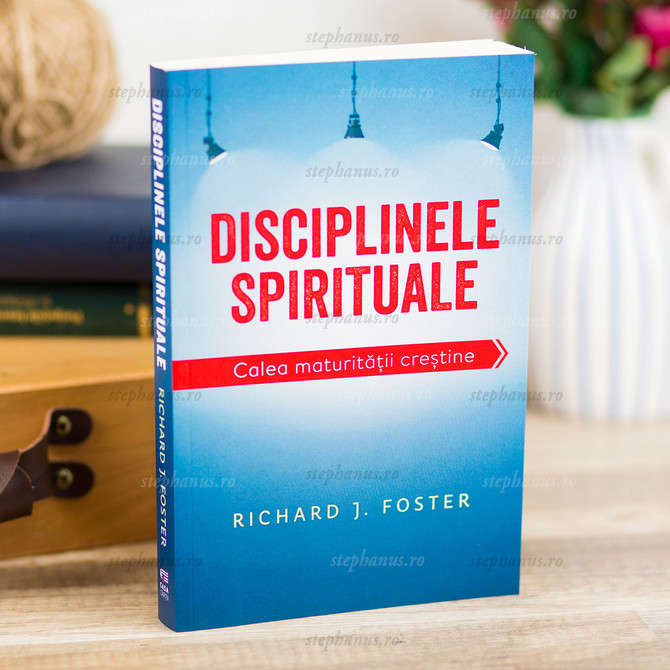 Disciplinele Spirituale. Calea Maturitatii Crestine - Richard J. Foster