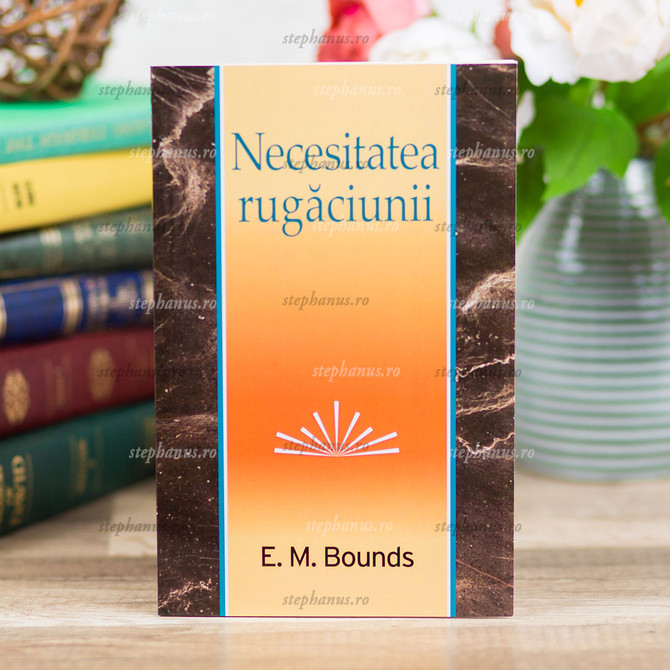 Necesitatea rugăciunii - E.M.Bounds - stephanus.ro
