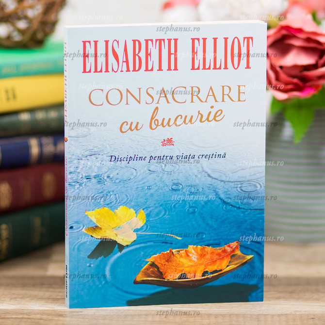 Consacrare Cu Bucurie - Elisabeth Elliot