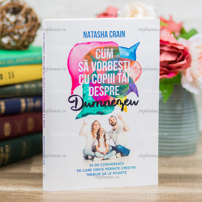 Cum să vorbești cu copiii tăi despre Dumnezeu - Natasha Crain - stephanus.ro