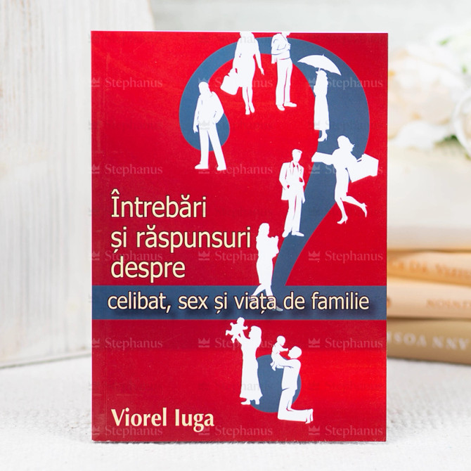 Intrebari si raspunsuri despre celibat, sex si viata de familie - Viorel Iuga