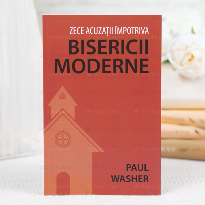 Zece Acuzatii Impotriva Bisericii Moderne - Paul Washer