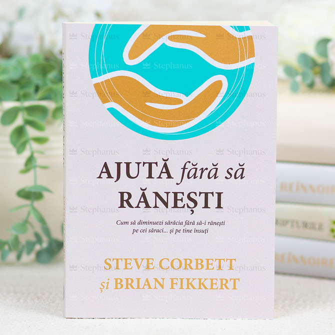 Ajută fără să rănesti. Cum sa diminuezi sărăcia fără să-i rănești pe cei săraci...și pe tine însuți