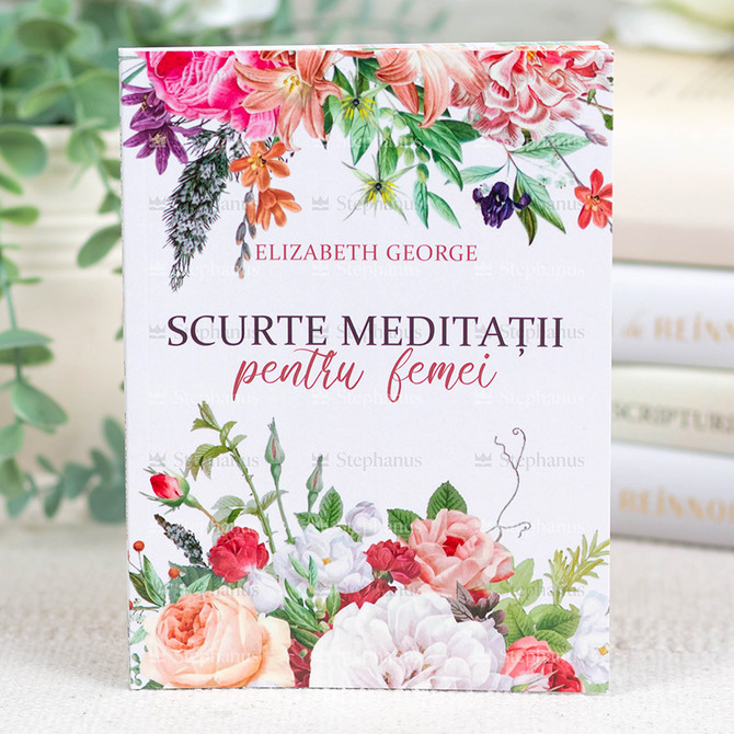 Scurte meditatii pentru femei - Elisabeth George - 01 stephanus.ro