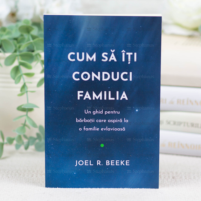 Cum sa iti conduci familia - Joel R. Beeke