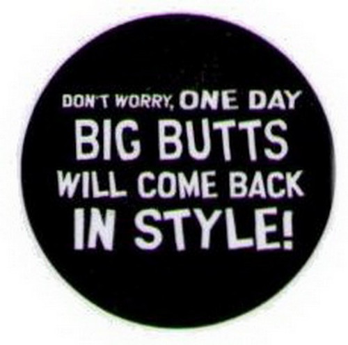 One Day Big Butts Will Come Back in Style Button HB297