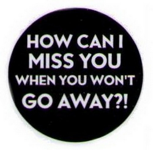 How Can I Miss You When You Wont Go Away Button HB300