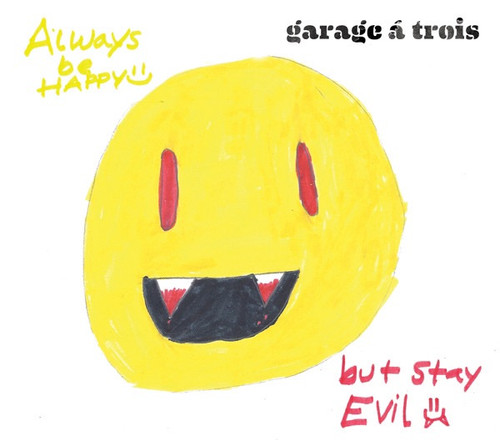 Garage A Trois - Always Be Happy, But Stay Evil (2011 Release)