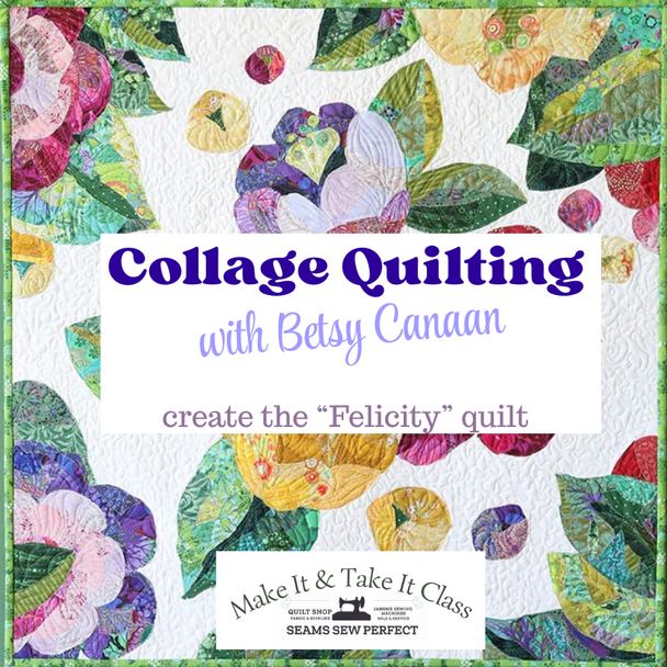 Class: Collage Quilting the Felicity quilt with Betsy Canaan| Thursday May 28 | 10:30am-3:00pm