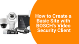 How to Create a Basic Site with BOSCH's Video Security Client