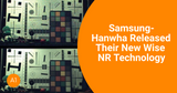 Samsung-Hanwha Released Their New Wise NR Technology