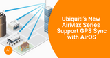 Ubiquiti’s New AirMax Series Support GPS Sync with AirOS firmware