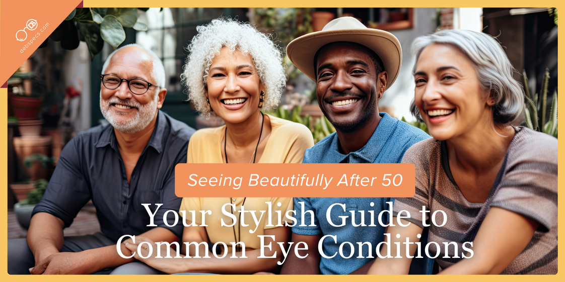 Seeing Beautifully After 50 - Your Stylish Guide to Common Eye Conditions Seeing Beautifully After 50 - Your Stylish Guide to Common Eye Conditions