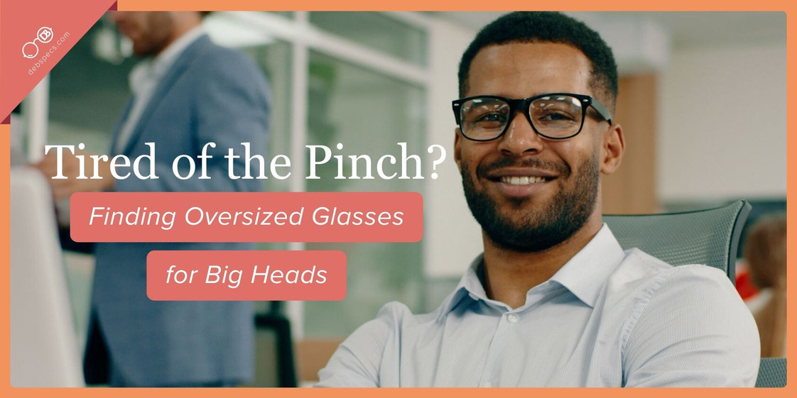 Tired of the Pinch? Finding Oversized Glasses for Big Heads