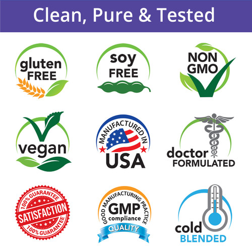 Clean, Pure & Tested, Gluten Free, Soy Free, Non-GMO, Vegan, Manufactured in USA, Doctor Formulated, Satisfaction Guarantee, GMP Compliance, Cold Blended Clean, Pure & Tested, Gluten Free, Soy Free, Non-GMO, Vegan, Manufactured in USA, Doctor Formulated, Satisfaction Guarantee, GMP Compliance, Cold Blended