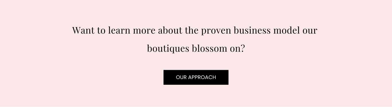 Want to learn more about the proven business model our  boutiques blossom on? Click to read about our approach.