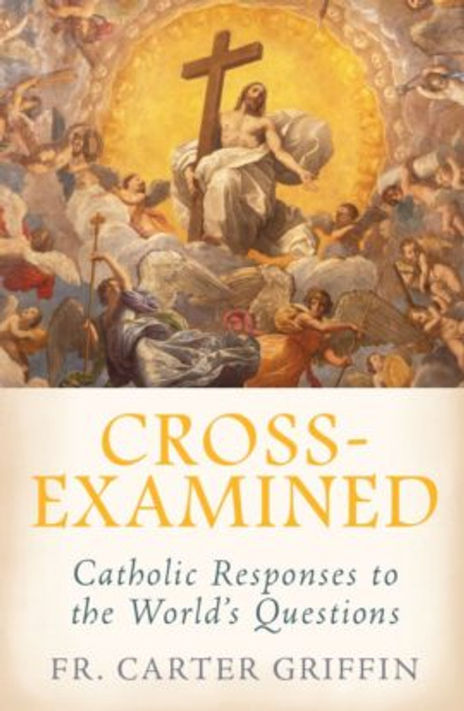 Cross-Examined: Catholic Responses to the World’s Questions - Fr Carter Griffin - Emmaus Road Publishing (Paperback)