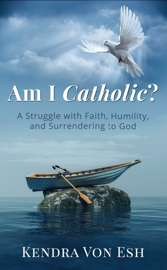 Am I Catholic?: A Struggle with Faith, Humility, and Surrendering to God - Kendra Von Esh (Paperback)