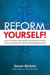 Reform Yourself! How To Pray, Find Peace, And Grow In Faith With The Saints Of The Counter-Reformation - Shaun McAfee - Catholic Answers (Paperback)