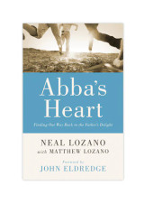 Abba's Heart: Finding Our Way Back to the Father's Delight - Neal Lozano with Matthew Lozano (Paperback)