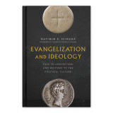 Evangelization and Ideology: How to Understand and Respond to the Political Culture - Matthew R. Petrusek (Word on Fire (Hardcover)