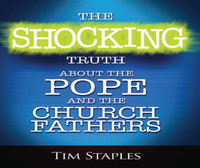 The Shocking Truth About the Pope and the Church Fathers - Tim Staples - Catholic Answers (5 CD Set)