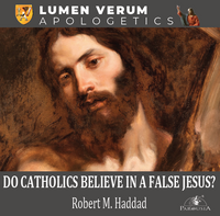 Do Catholics Believe in a False Jesus? - Robert M. Haddad (CD)