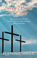 Seven Words to the Cross: The Seven Last Words from the Cross and the Art of Understanding Difficult People - Fulton J. Sheen - Bishop Sheen Today (Paperback)