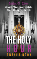 The Holy Hour Prayerbook: Could You Not Watch One Hour With Me - Fulton J. Sheen - Bishop Sheen Today (Paperback)