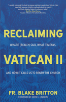Reclaiming Vatican II: What It (Really) Said, What It Means, and How It Calls Us to Renew the Church - Fr. Blake Britton - Word on Fire (Paperback)