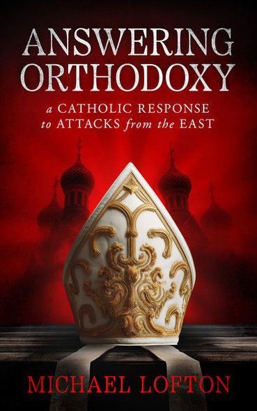 Answering Orthodoxy: A Catholic Response to Attacks from the East - Michael Lofton - Catholic Answers (Paperback)