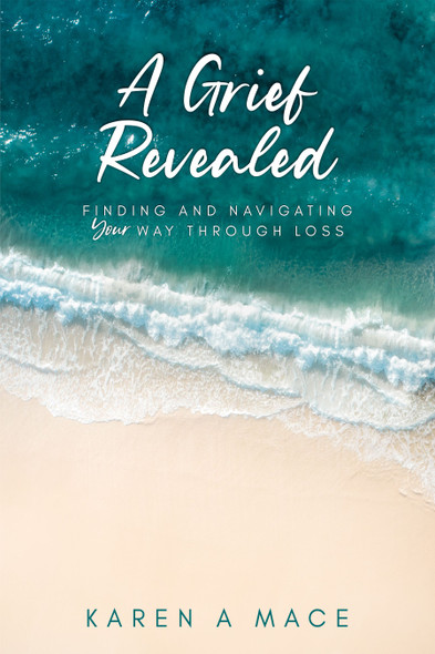 A Grief Revealed: Finding and Navigating Your Way Through Loss - Karen Mace (Paperback)