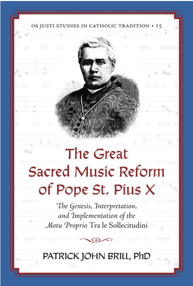 The Great Sacred Music Reform of Pope St. Pius X: The Genesis, Interpretation, and Implementation of the Motu Proprio Tra le Sollecitudini - Patrick John Brill, PhD - OS Justi Press (Paperback)