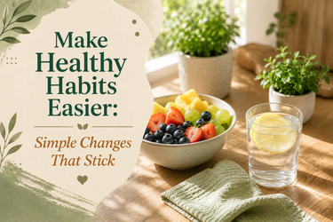 Make Healthy Habits Easier: Simple Changes That Stick