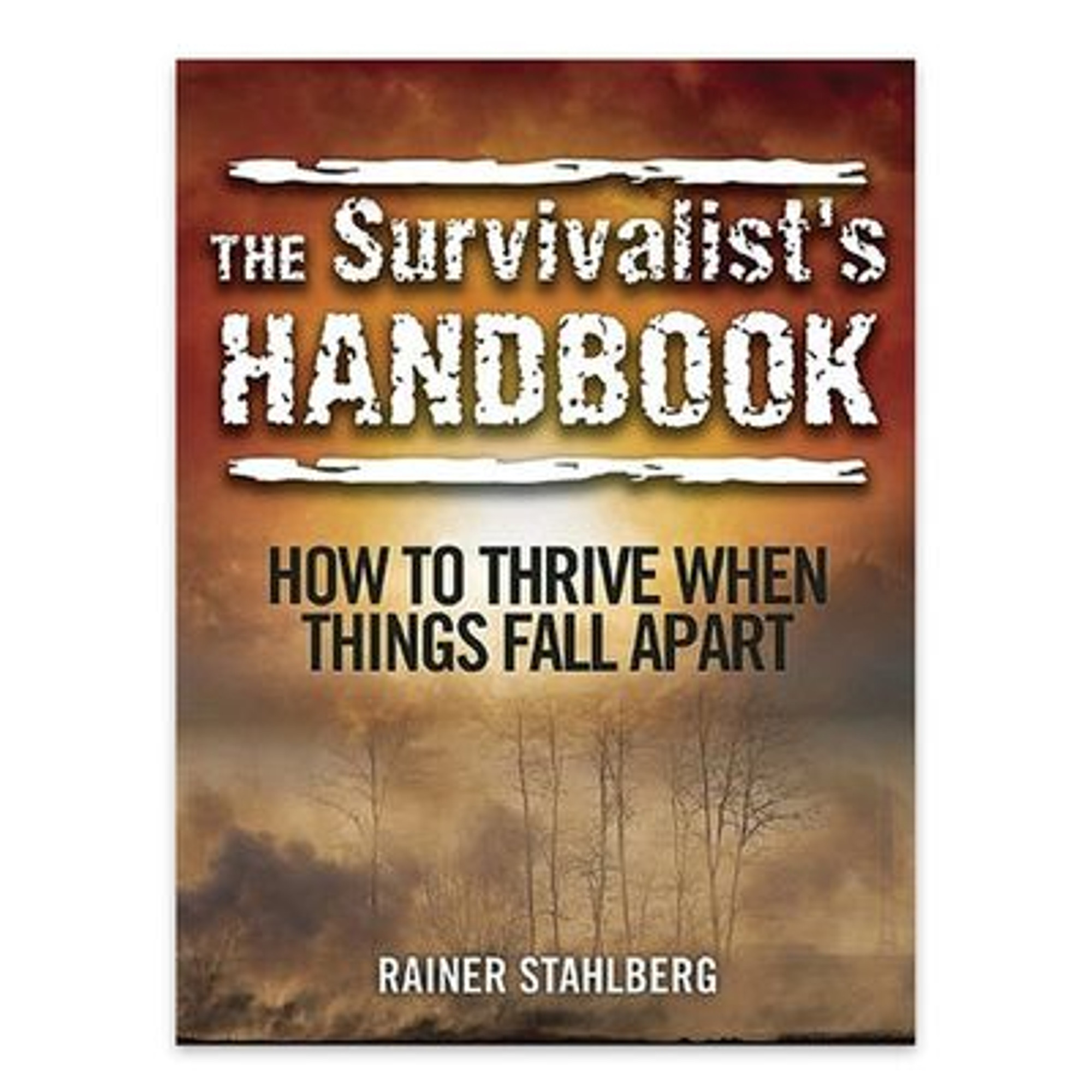 Rainer Stahlberg The Survivalist Handbook: How To Thrive When Things Fall Apart